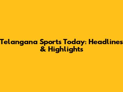 Telangana Sports Today: Headlines & Highlights