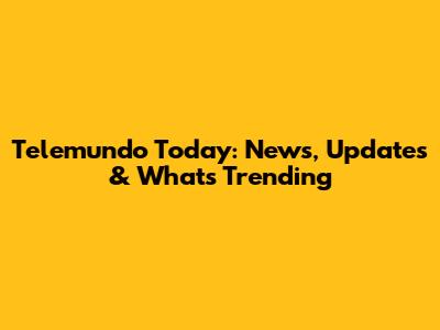 Telemundo Today: News, Updates & What's Trending