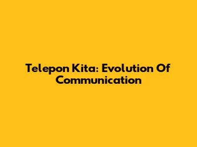 Telepon Kita: Evolution Of Communication