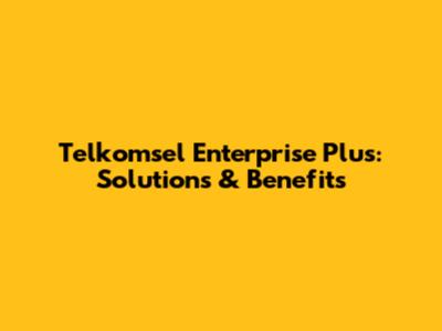 Telkomsel Enterprise Plus: Solutions & Benefits