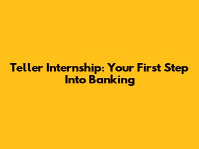 Teller Internship: Your First Step Into Banking