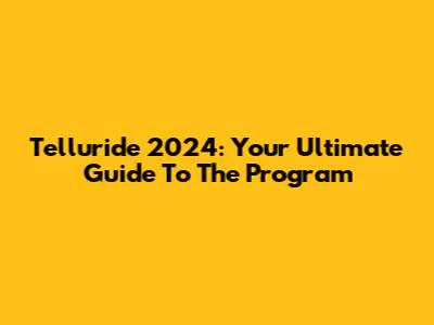 Telluride 2024: Your Ultimate Guide To The Program