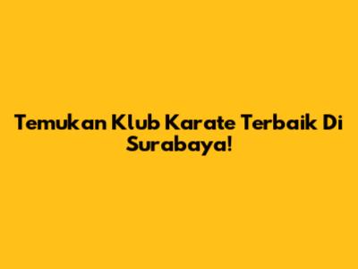 Temukan Klub Karate Terbaik Di Surabaya!
