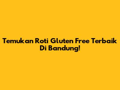Temukan Roti Gluten Free Terbaik Di Bandung!