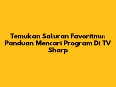 Temukan Saluran Favoritmu: Panduan Mencari Program Di TV Sharp