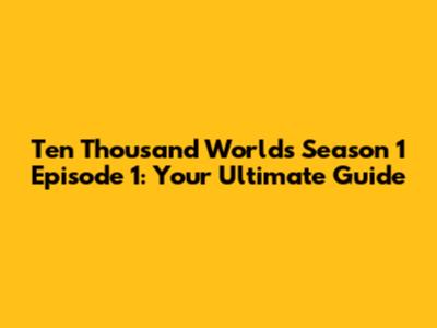 Ten Thousand Worlds Season 1 Episode 1: Your Ultimate Guide