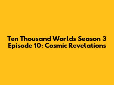 Ten Thousand Worlds Season 3 Episode 10: Cosmic Revelations