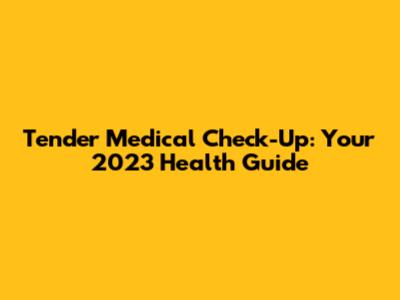 Tender Medical Check-Up: Your 2023 Health Guide