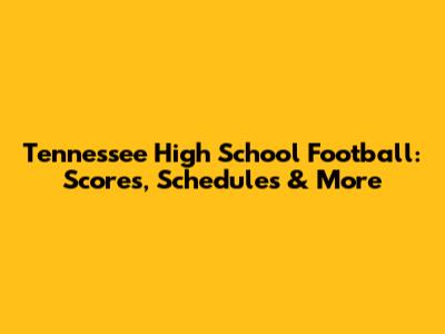 Tennessee High School Football: Scores, Schedules & More