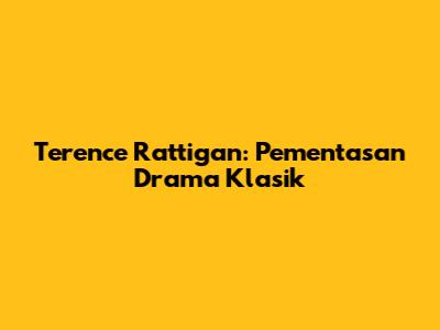 Terence Rattigan: Pementasan Drama Klasik