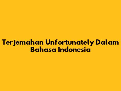Terjemahan 'Unfortunately' Dalam Bahasa Indonesia