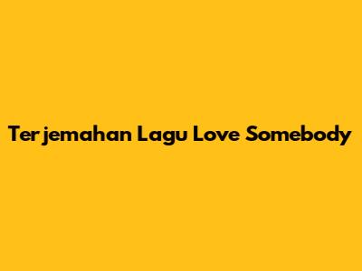 Terjemahan Lagu "Love Somebody"