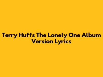 Terry Huff's "The Lonely One" Album Version Lyrics