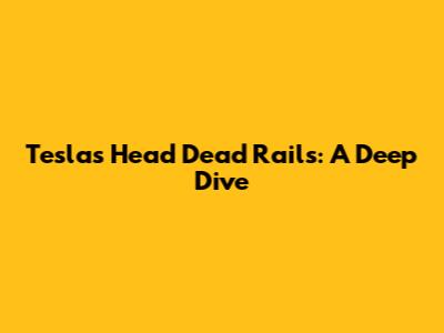 Tesla's Head Dead Rails: A Deep Dive
