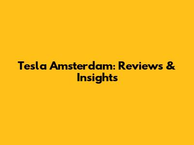 Tesla Amsterdam: Reviews & Insights