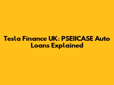 Tesla Finance UK: PSEIICASE Auto Loans Explained