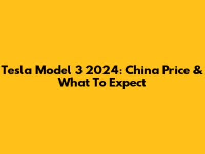 Tesla Model 3 2024: China Price & What To Expect