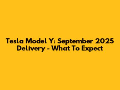 Tesla Model Y: September 2025 Delivery - What To Expect