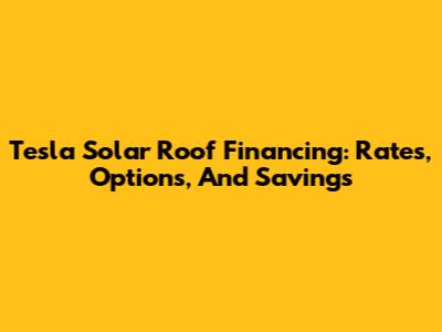 Tesla Solar Roof Financing: Rates, Options, And Savings