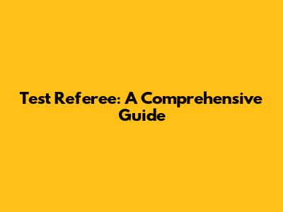 Test Referee: A Comprehensive Guide