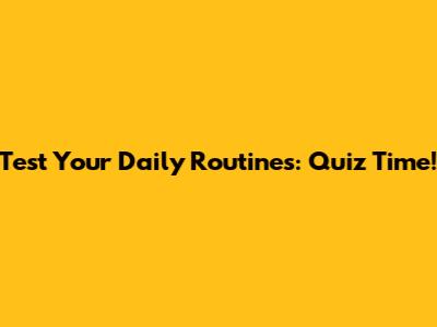 Test Your Daily Routines: Quiz Time!