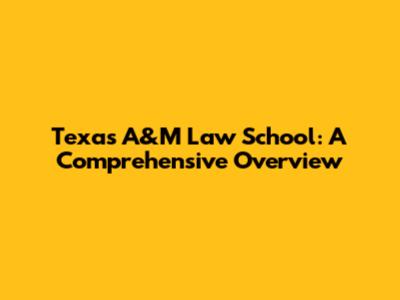 Texas A&M Law School: A Comprehensive Overview