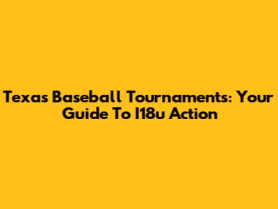 Texas Baseball Tournaments: Your Guide To I18u Action