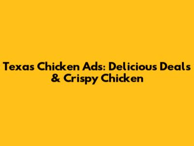 Texas Chicken Ads: Delicious Deals & Crispy Chicken
