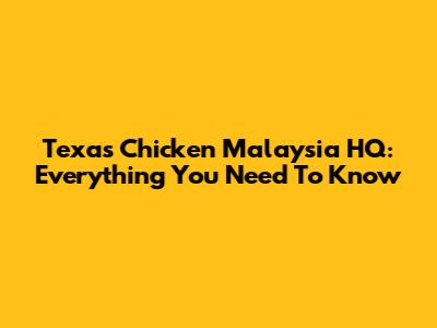 Texas Chicken Malaysia HQ: Everything You Need To Know