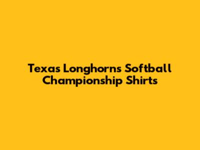 Texas Longhorns Softball Championship Shirts