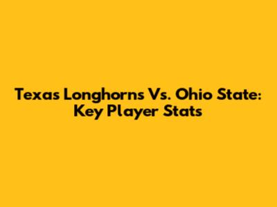 Texas Longhorns Vs. Ohio State: Key Player Stats