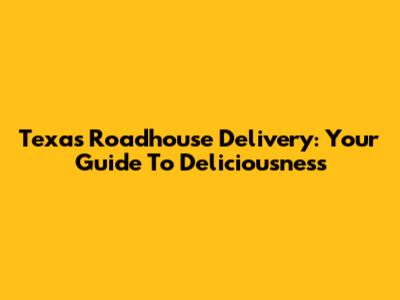 Texas Roadhouse Delivery: Your Guide To Deliciousness