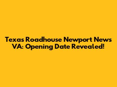 Texas Roadhouse Newport News VA: Opening Date Revealed!
