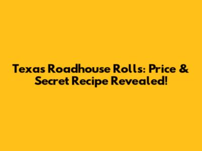 Texas Roadhouse Rolls: Price & Secret Recipe Revealed!