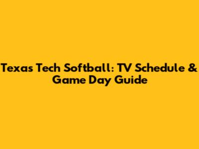 Texas Tech Softball: TV Schedule & Game Day Guide
