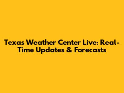 Texas Weather Center Live: Real-Time Updates & Forecasts