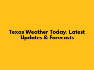 Texas Weather Today: Latest Updates & Forecasts