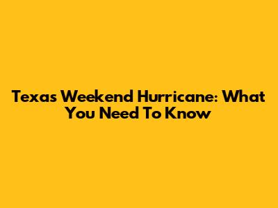 Texas Weekend Hurricane: What You Need To Know