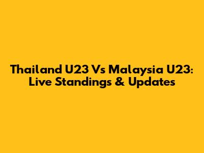 Thailand U23 Vs Malaysia U23: Live Standings & Updates