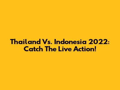 Thailand Vs. Indonesia 2022: Catch The Live Action!