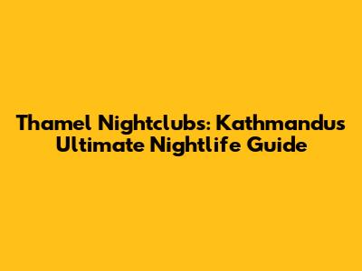Thamel Nightclubs: Kathmandu's Ultimate Nightlife Guide