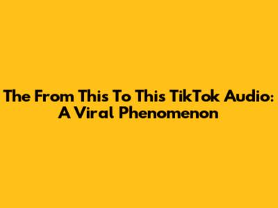 The "From This To This" TikTok Audio: A Viral Phenomenon