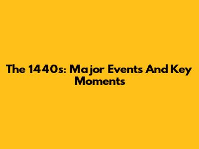 The 1440s: Major Events And Key Moments