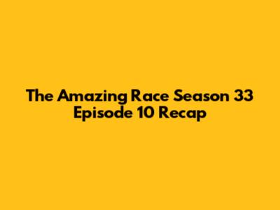The Amazing Race Season 33 Episode 10 Recap