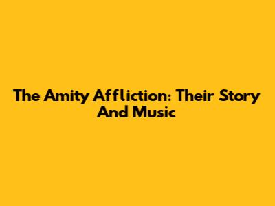 The Amity Affliction: Their Story And Music