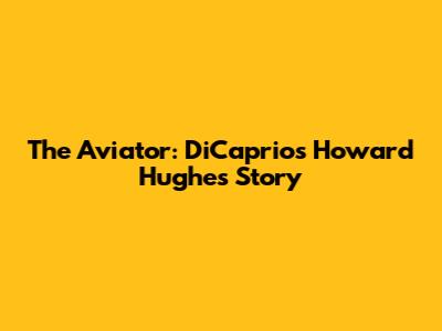 The Aviator: DiCaprio's Howard Hughes Story