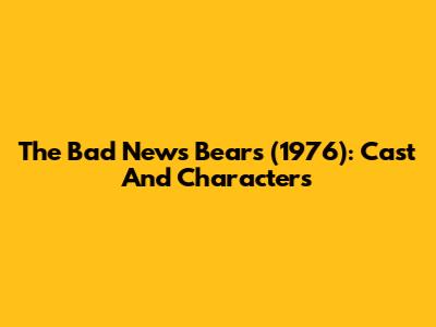 The Bad News Bears (1976): Cast And Characters