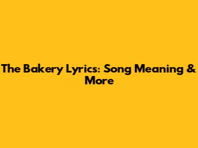 The Bakery Lyrics: Song Meaning & More