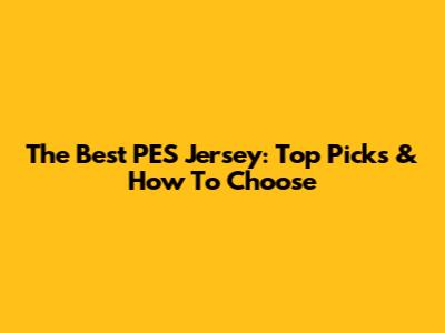 The Best PES Jersey: Top Picks & How To Choose