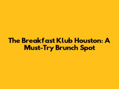 The Breakfast Klub Houston: A Must-Try Brunch Spot
